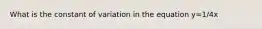 What is the constant of variation in the equation y=1/4x