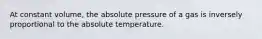 At constant volume, the absolute pressure of a gas is inversely proportional to the absolute temperature.