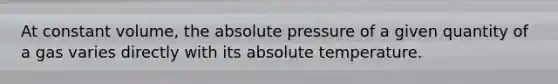 At constant volume, the absolute pressure of a given quantity of a gas varies directly with its absolute temperature.