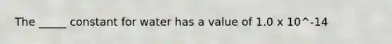 The _____ constant for water has a value of 1.0 x 10^-14