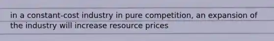 in a constant-cost industry in pure competition, an expansion of the industry will increase resource prices