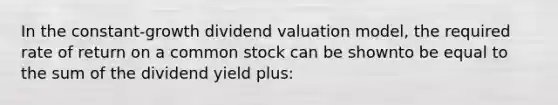 In the constant-growth dividend valuation model, the required rate of return on a common stock can be shownto be equal to the sum of the dividend yield plus: