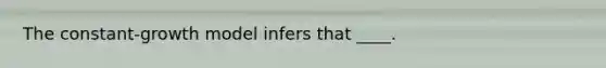 The constant-growth model infers that ____.