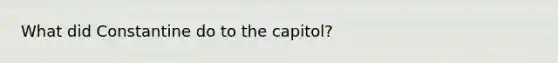 What did Constantine do to the capitol?