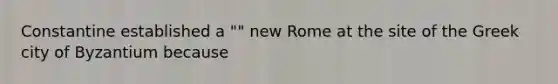 Constantine established a "" new Rome at the site of the Greek city of Byzantium because