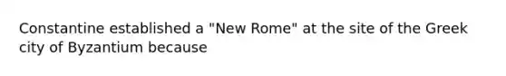 Constantine established a "New Rome" at the site of the Greek city of Byzantium because