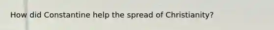How did Constantine help the spread of Christianity?