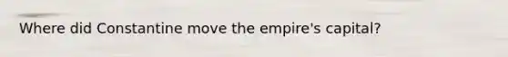 Where did Constantine move the empire's capital?