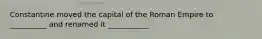 Constantine moved the capital of the Roman Empire to __________ and renamed it ___________