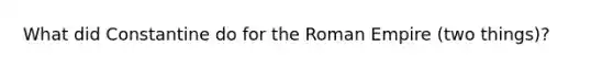 What did Constantine do for the Roman Empire (two things)?