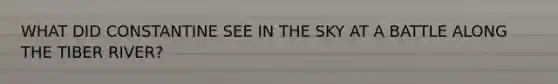 WHAT DID CONSTANTINE SEE IN THE SKY AT A BATTLE ALONG THE TIBER RIVER?