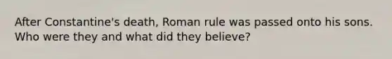 After Constantine's death, Roman rule was passed onto his sons. Who were they and what did they believe?