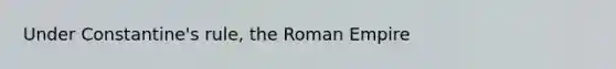 Under Constantine's rule, the Roman Empire