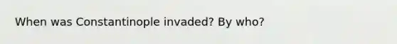 When was Constantinople invaded? By who?