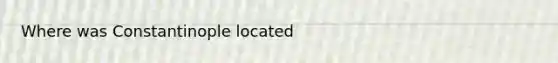 Where was Constantinople located