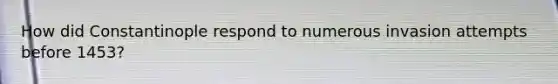 How did Constantinople respond to numerous invasion attempts before 1453?