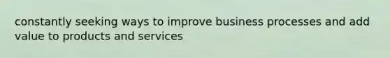 constantly seeking ways to improve business processes and add value to products and services