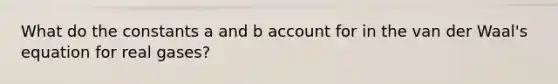 What do the constants a and b account for in the van der Waal's equation for real gases?