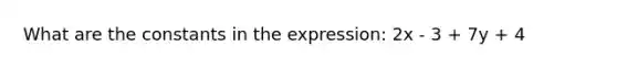 What are the constants in the expression: 2x - 3 + 7y + 4