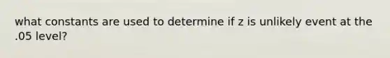 what constants are used to determine if z is unlikely event at the .05 level?