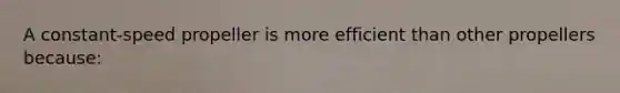 A constant-speed propeller is more efficient than other propellers because: