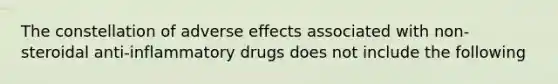 The constellation of adverse effects associated with non-steroidal anti-inflammatory drugs does not include the following