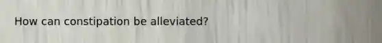 How can constipation be alleviated?