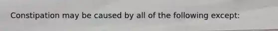 Constipation may be caused by all of the following except: