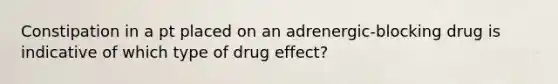 Constipation in a pt placed on an adrenergic-blocking drug is indicative of which type of drug effect?