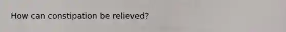 How can constipation be relieved?