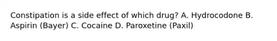 Constipation is a side effect of which drug? A. Hydrocodone B. Aspirin (Bayer) C. Cocaine D. Paroxetine (Paxil)