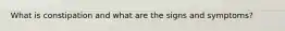 What is constipation and what are the signs and symptoms?
