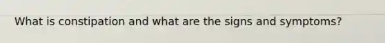 What is constipation and what are the signs and symptoms?