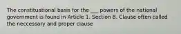 The constituational basis for the ___ powers of the national government is found in Article 1. Section 8. Clause often called the neccessary and proper clause