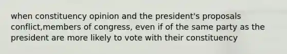 when constituency opinion and the president's proposals conflict,members of congress, even if of the same party as the president are more likely to vote with their constituency