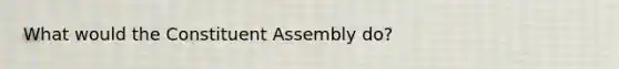 What would the Constituent Assembly do?