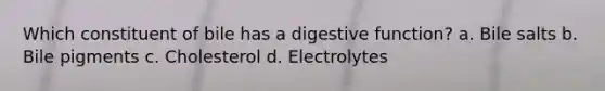 Which constituent of bile has a digestive function? a. Bile salts b. Bile pigments c. Cholesterol d. Electrolytes