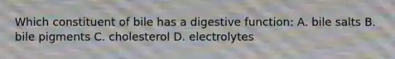 Which constituent of bile has a digestive function: A. bile salts B. bile pigments C. cholesterol D. electrolytes