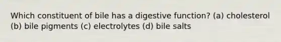 Which constituent of bile has a digestive function? (a) cholesterol (b) bile pigments (c) electrolytes (d) bile salts