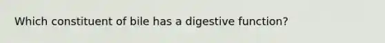 Which constituent of bile has a digestive function?