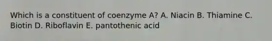 Which is a constituent of coenzyme A? A. Niacin B. Thiamine C. Biotin D. Riboflavin E. pantothenic acid