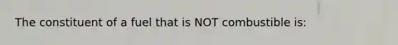 The constituent of a fuel that is NOT combustible is: