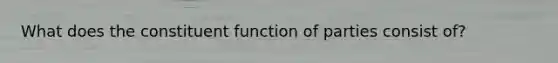 What does the constituent function of parties consist of?