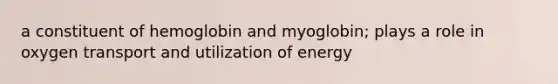 a constituent of hemoglobin and myoglobin; plays a role in oxygen transport and utilization of energy