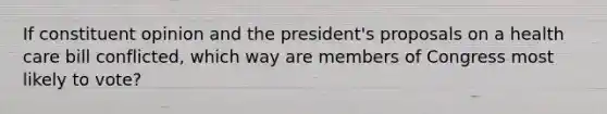 If constituent opinion and the president's proposals on a health care bill conflicted, which way are members of Congress most likely to vote?