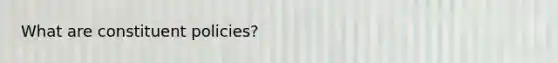 What are constituent policies?