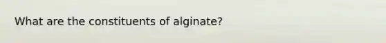 What are the constituents of alginate?