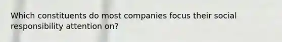 Which constituents do most companies focus their social responsibility attention on?