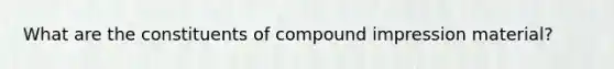 What are the constituents of compound impression material?