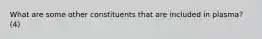 What are some other constituents that are included in plasma? (4)